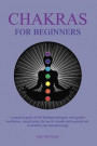 Chakras for Beginners: A practical guide of self-healing techniques with guided meditation, visualization, the use of crystals and essential