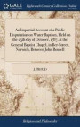 An Impartial Account of a Public Disputation on Water Baptism, Held on the 25th Day of October, 1787, at the General Baptist Chapel, in Ber-Street, Norwich, Between John Bousell