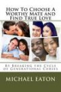 How To Choose A Worthy Mate and Find True Love: By Breaking the Cycle of Generational Curses (Happy Family Happy Life ) (Volume 1)