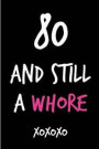 80 and Still a Whore: Funny Rude Humorous Birthday Notebook-Cheeky Joke Journal for Bestie/Friend/Her/Mom/Wife/Sister-Sarcastic Dirty Banter