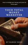 Your total money makeover: How to manage your money and never be broke again