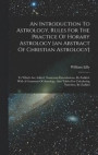 An Introduction To Astrology, Rules For The Practice Of Horary Astrology [an Abstract Of Christian Astrology]