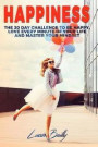 Happiness: The 30 Day Challenge To Be Happy, Love Every Minute Of Your Life And Master Your Mindset