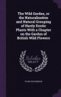 The Wild Garden, or the Naturalization and Natural Grouping of Hardy Exotic Plants with a Chapter on the Garden of British Wild Flowers