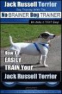 Jack Russell Terrier Dog Training with the No Brainer Dog Trainer We Make It That Easy!: How to Easily Train Your Jack Russell Terrier