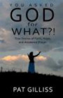 You Asked GOD For WHAT?!: True stories of Faith, Hope, and answered prayers
