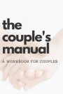 The Couple's Manual: A Workbook for Couples to Help them Grow Together and Overcome Issues By Noting Down Things as they Happen (Journal /