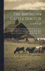 The American Cattle Doctor; Containing the Necessary Information for Preserving the Health and Curing the Diseases of Oxen, Cows, Sheep, and Swine, With a Great Variety of Original Receipes, and
