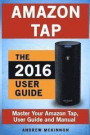 Amazon Tap: Ultimate User Guide to Mastering Your Amazon Tap