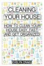 Cleaning your house: How to clean your house easy, fast and get organized (cleaning, clean, cleaning house, cleaning your home, cleaning and organizing, cleaning house book, cleaning organization)