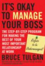 Its Okay to Manage Your Boss: The Step-by-Step Program for Making the Best of Your Most Important Relationship at Work