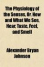 The Physiology of the Senses, Or, How and What We See, Hear, Taste, Feel, and Smell