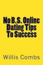 No B.S. Online Dating Tips To Success: a No NONSENSE Guide to Internet Dating and Getting The Best Results