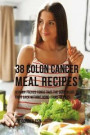38 Colon Cancer Meal Recipes: Vitamin Packed Foods That the Body Needs To Fight Back Without Using Drugs or Pills