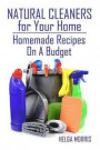 Natural Cleaners for Your Home: Homemade Recipes On A Budget: (Homemade Cleaners, Organic Cleaners)