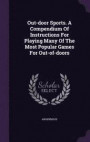 Out-Door Sports. a Compendium of Instructions for Playing Many of the Most Popular Games for Out-Of-Doors