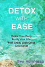 Detox With Ease: Detox your Body, Purify Your Life. Look Great, Feel Great, Be Great