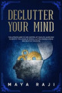 Declutter Your Mind: The Ultimate Guide to Take Control of Your Life. Learn How to Identify the Causes of Mental Clutter, Manage Stress and