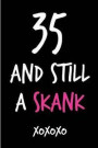 35 and Still a Skank: Funny Rude Humorous Birthday Notebook-Cheeky Joke Journal for Bestie/Friend/Her/Mom/Wife/Sister-Sarcastic Dirty Banter