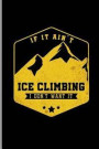 If it Ain't Ice Climbing I don't want it: Climber Mountaineer Hiker notebooks gift (6x9) Dot Grid notebook