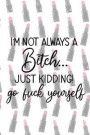 I'm Not Always A Bitch..Just Kidding! Go Fuck Yourself: Blank Lined Notebook Journal Diary Composition Notepad 120 Pages 6x9 Paperback ( Drag Queen )