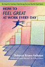 How To Feel Great At Work Every Day: Six Steps For Creating A High-Energy Success Plan For Your Career