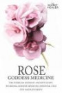 Rose - Goddess Medicine: The Timeless Elixir of Ancient Egypt, Ayurveda, Chinese Medicine, Essential Oils and Modern Medicine (The Secret Healer) (Volume 4)