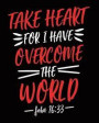 Take Heart for I Have Overcome the World: John 16:33 - Biblical Quote Notebook to Write In Christian Journal