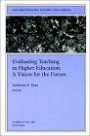 Evaluating Teaching in Higher Education: A Vision for the Future : New Directions for Teaching and Learning (J-B TL Single Issue Teaching and Learning)