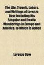 The Life, Travels, Labors, and Writings of Lorenzo Dow; Including His Singular and Erratic Wanderings in Europe and America. to Which Is Added