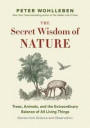 The Secret Wisdom of Nature: Trees, Animals, and the Extraordinary Balance of All Living Things -? Stories from Science and Observation (The Mysteries of Nature Trilogy)