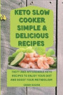 Keto Slow Cooker Simple & Delicious Recipes: Tasty and Affordable Keto Recipes to Enjoy Your Diet and Boost Your Metabolism