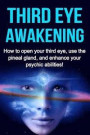 Third Eye Awakening: How to open your third eye, use the pineal gland, and enhance your psychic abilities!