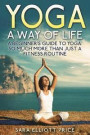 Yoga: A Way of Life: A Beginner's Guide to Yoga as Much More Than Just a Fitness Routine