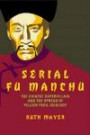 Serial Fu Manchu: The Chinese Supervillain and the Spread of Yellow Peril Ideology (Asian American History & Cultu)