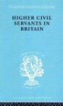 Higher Civil Servants in Britain: International Library of Sociology N: Public Policy, Welfare and Social Work