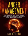 Anger Management: How to Manage Your Anger, Control Your Emotions and Handle Behavioral Issues in Adults or Children