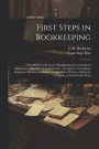 First Steps in Bookkeeping; a Practical Introduction to Bookkeeping, Containing an Abundance of Drill Work in Arithmetic, Arranged to Accompany Bookman's Business Arithmetic or any Other Modern