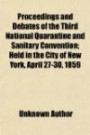 Proceedings and Debates of the Third National Quarantine and Sanitary Convention; Held in the City of New York, April 27-30, 1859