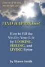 Find Happiness, How to fill the void in your life, by Looking, Feeling, and Living better