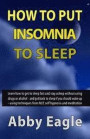 How to Put Insomnia to Sleep: Learn how to get to sleep fast and stay asleep without using drugs or alcohol - and get back to sleep if you should wa