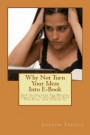 Why Not Turn Your Ideas Into E-Book: How To Discover The Writing Creativity In You, Write Your Own Book And Publish It!