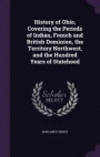 History of Ohio, Covering the Periods of Indian, French and British Dominion, the Territory Northwest, and the Hundred Years of Statehood