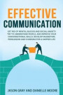 EFFECTIVE COMMUNICATION Get rid of Mental Blocks and Social Anxiety. Try to Understand People, and Improve Your Conversational Skills. Develop Magnetism, Persuasion and Charisma for a Happier Life