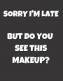 Sorry I'm Late But Do You See This Makeup?: Funny Quotes Makeup/Cosmetics Notebook/Journal for Fashion Lovers to Writing (8.5x11 Inch. 21.59x27.94 cm