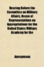 Hearing Before the Committee on Military Affairs, House of Representatives on Appropriations for the United States Military Academy for the