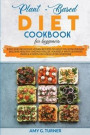 Plant-Based Diet Cookbook for Beginners: Easy and Delicious Vegan Recipes to Help You Lose Weight, Become Healthy and Revitalize Yourself with Ultimat