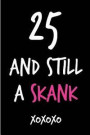 25 and Still a Skank: Funny Rude Humorous Birthday Notebook-Cheeky Joke Journal for Bestie/Friend/Her/Mom/Wife/Sister-Sarcastic Dirty Banter