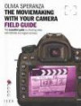 The MovieMaking with Your Camera: Field Guide: the Essential Guide to Shooting Video with HDSLRs and Digital Cameras