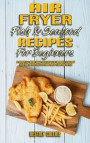 Air Fryer Fish & Seafood Recipes For Beginners: A Complete Guide With Healthy & Affordable Fish and Seafood Ideas Easy to Cook With Your Air Fryer